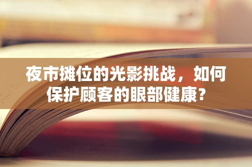 夜市摊位的光影挑战，如何保护顾客的眼部健康？