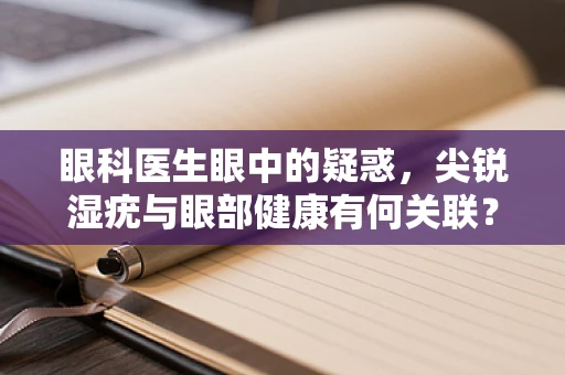眼科医生眼中的疑惑，尖锐湿疣与眼部健康有何关联？