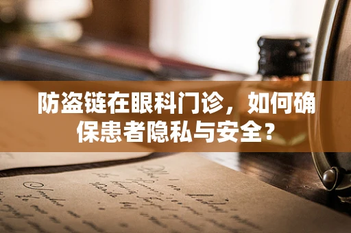 防盗链在眼科门诊，如何确保患者隐私与安全？