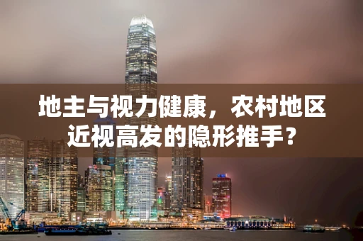 地主与视力健康，农村地区近视高发的隐形推手？