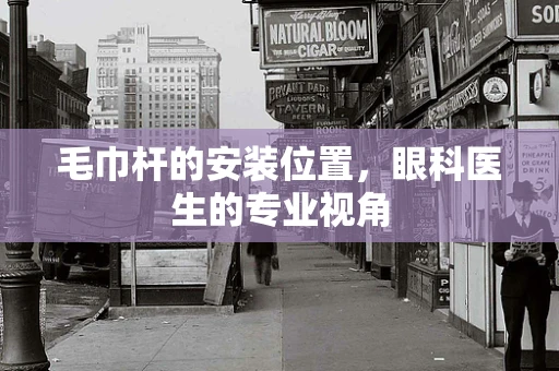 毛巾杆的安装位置，眼科医生的专业视角