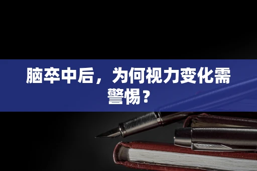 脑卒中后，为何视力变化需警惕？