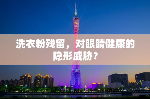 洗衣粉残留，对眼睛健康的隐形威胁？