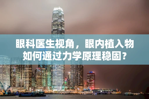 眼科医生视角，眼内植入物如何通过力学原理稳固？