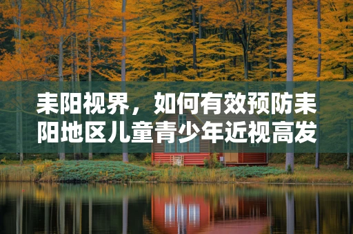 耒阳视界，如何有效预防耒阳地区儿童青少年近视高发？