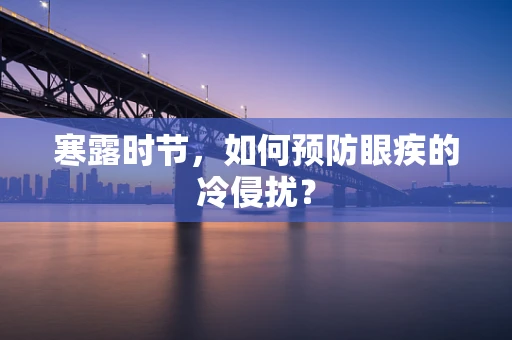 寒露时节，如何预防眼疾的冷侵扰？