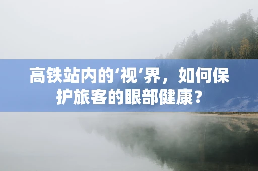 高铁站内的‘视’界，如何保护旅客的眼部健康？