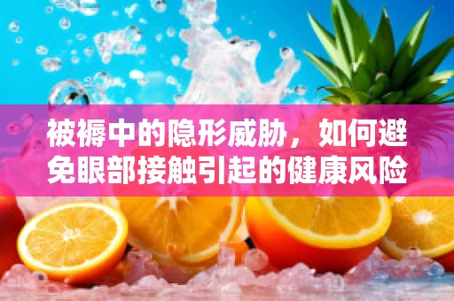 被褥中的隐形威胁，如何避免眼部接触引起的健康风险？