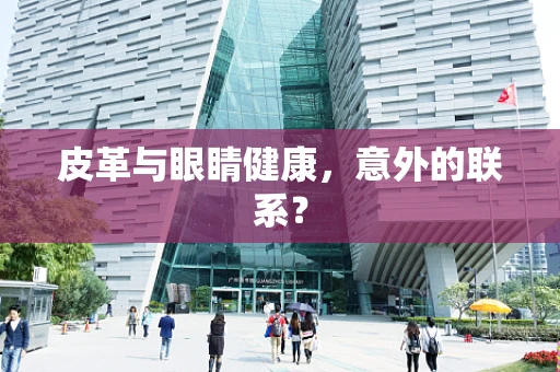 皮革与眼睛健康，意外的联系？