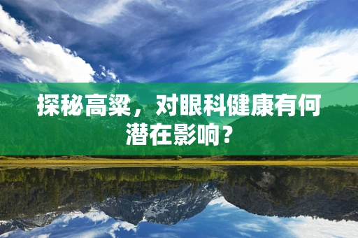 探秘高粱，对眼科健康有何潜在影响？