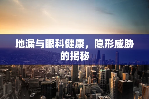地漏与眼科健康，隐形威胁的揭秘