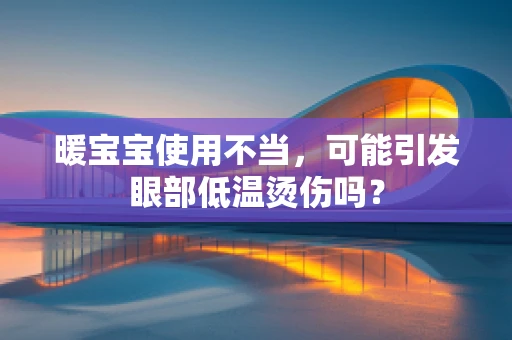暖宝宝使用不当，可能引发眼部低温烫伤吗？