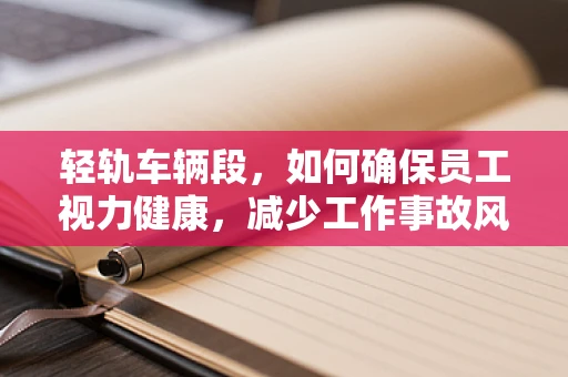 轻轨车辆段，如何确保员工视力健康，减少工作事故风险？