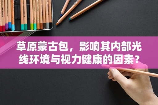 草原蒙古包，影响其内部光线环境与视力健康的因素？