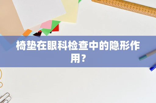 椅垫在眼科检查中的隐形作用？