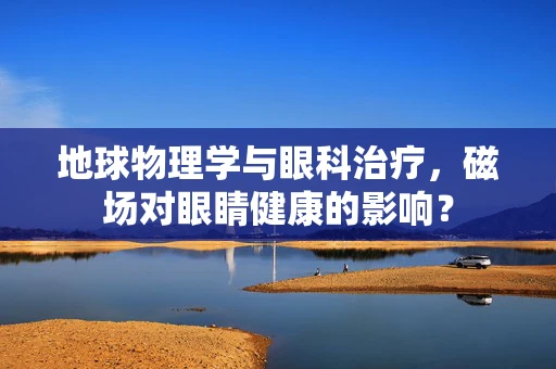 地球物理学与眼科治疗，磁场对眼睛健康的影响？