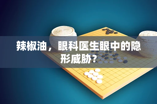辣椒油，眼科医生眼中的隐形威胁？