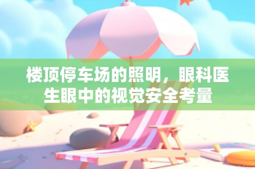 楼顶停车场的照明，眼科医生眼中的视觉安全考量