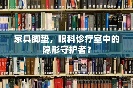 家具脚垫，眼科诊疗室中的隐形守护者？