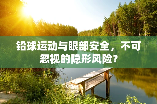 铅球运动与眼部安全，不可忽视的隐形风险？