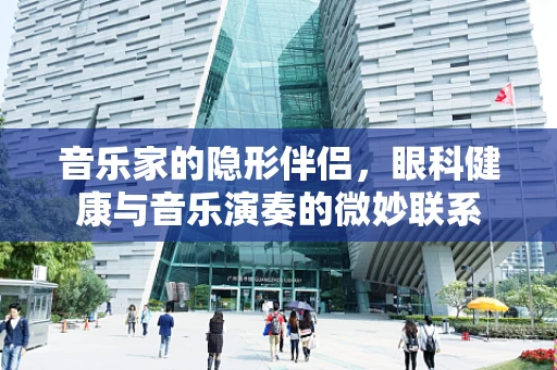 音乐家的隐形伴侣，眼科健康与音乐演奏的微妙联系