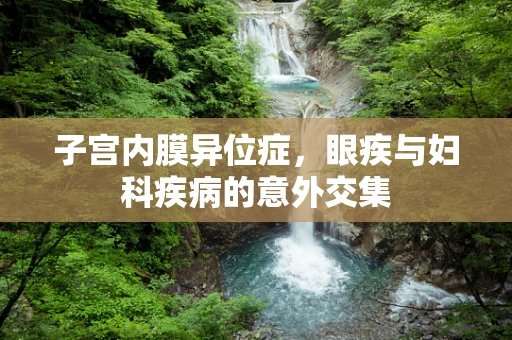 子宫内膜异位症，眼疾与妇科疾病的意外交集