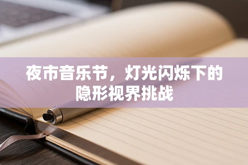 夜市音乐节，灯光闪烁下的隐形视界挑战