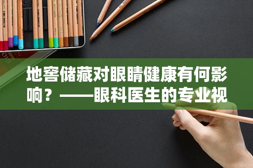 地窖储藏对眼睛健康有何影响？——眼科医生的专业视角