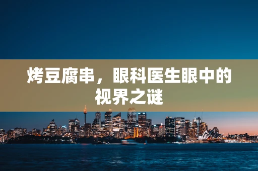 烤豆腐串，眼科医生眼中的视界之谜