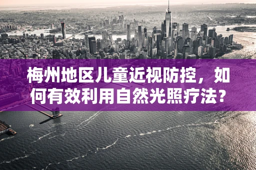 梅州地区儿童近视防控，如何有效利用自然光照疗法？