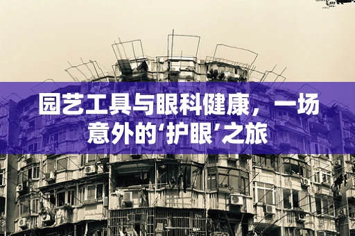 园艺工具与眼科健康，一场意外的‘护眼’之旅