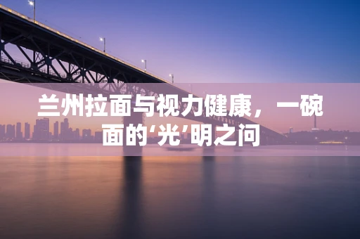兰州拉面与视力健康，一碗面的‘光’明之问