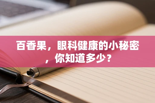 百香果，眼科健康的小秘密，你知道多少？