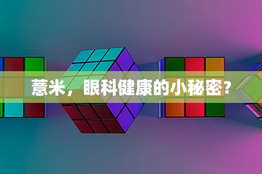 薏米，眼科健康的小秘密？