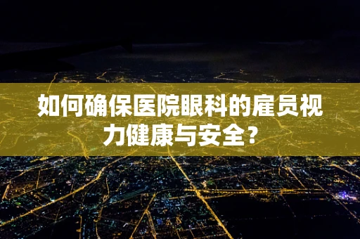 如何确保医院眼科的雇员视力健康与安全？