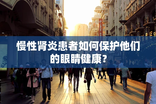 慢性肾炎患者如何保护他们的眼睛健康？