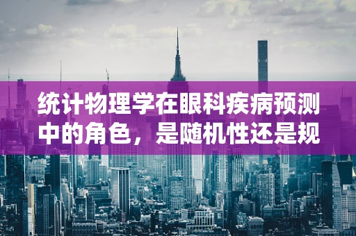 统计物理学在眼科疾病预测中的角色，是随机性还是规律性占主导？