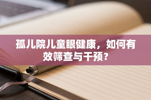 孤儿院儿童眼健康，如何有效筛查与干预？