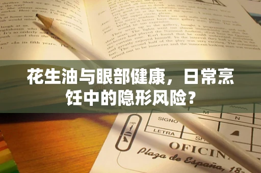 花生油与眼部健康，日常烹饪中的隐形风险？