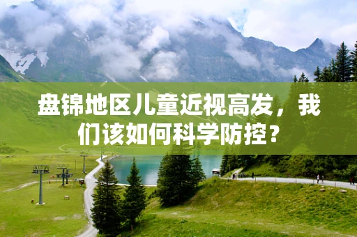 盘锦地区儿童近视高发，我们该如何科学防控？