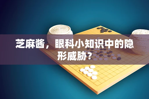 芝麻酱，眼科小知识中的隐形威胁？