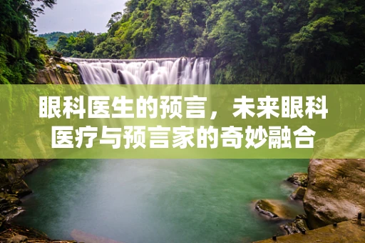 眼科医生的预言，未来眼科医疗与预言家的奇妙融合