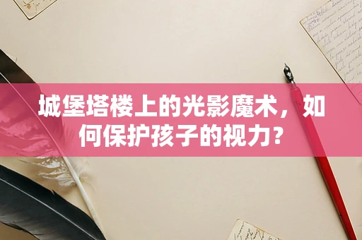 城堡塔楼上的光影魔术，如何保护孩子的视力？