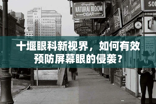 十堰眼科新视界，如何有效预防屏幕眼的侵袭？