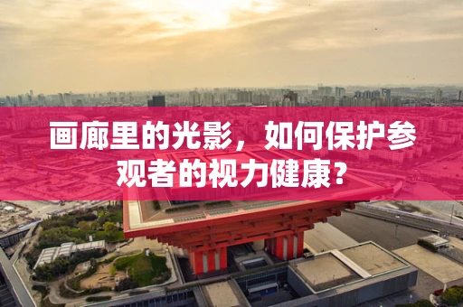 画廊里的光影，如何保护参观者的视力健康？