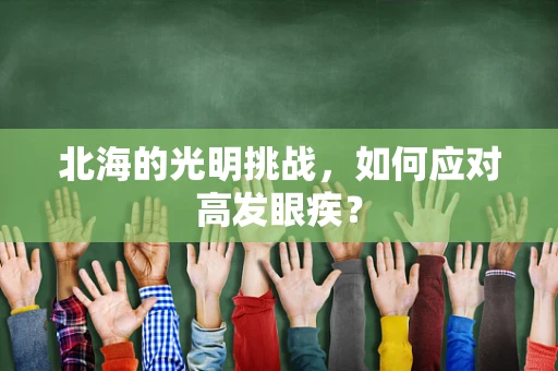 北海的光明挑战，如何应对高发眼疾？