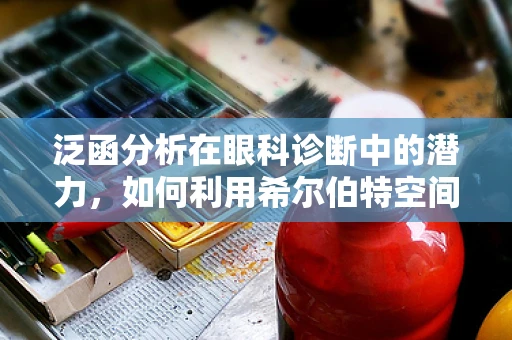 泛函分析在眼科诊断中的潜力，如何利用希尔伯特空间提升眼疾诊断精度？