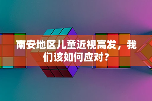 南安地区儿童近视高发，我们该如何应对？