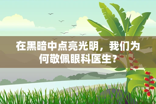 在黑暗中点亮光明，我们为何敬佩眼科医生？