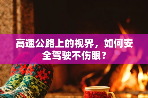 高速公路上的视界，如何安全驾驶不伤眼？